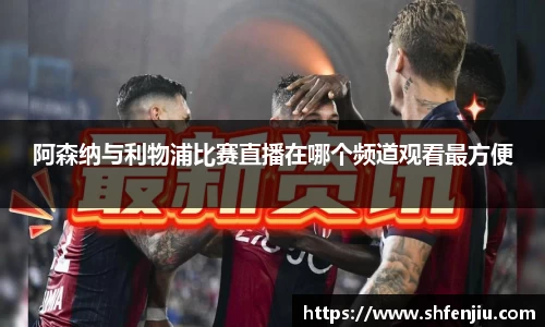 阿森纳与利物浦比赛直播在哪个频道观看最方便