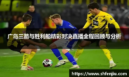 广岛三箭与胜利船精彩对决直播全程回顾与分析