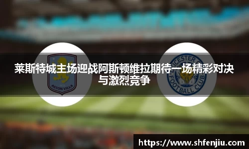 莱斯特城主场迎战阿斯顿维拉期待一场精彩对决与激烈竞争