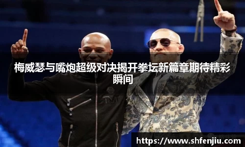梅威瑟与嘴炮超级对决揭开拳坛新篇章期待精彩瞬间